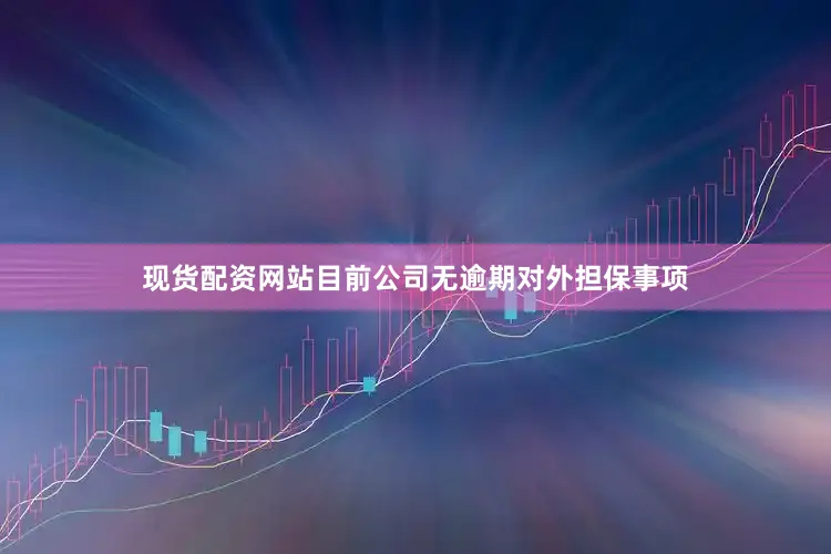 现货配资网站目前公司无逾期对外担保事项