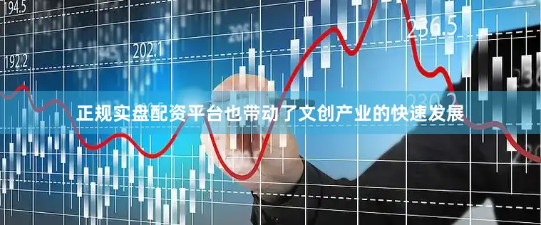 正规实盘配资平台也带动了文创产业的快速发展