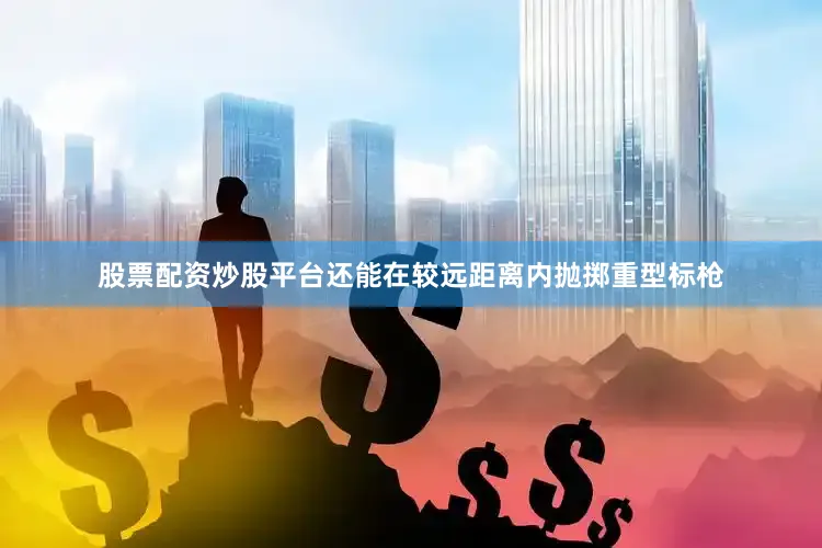 股票配资炒股平台还能在较远距离内抛掷重型标枪