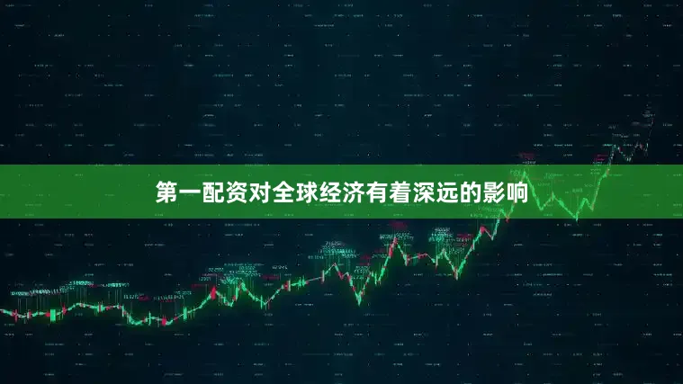 第一配资对全球经济有着深远的影响