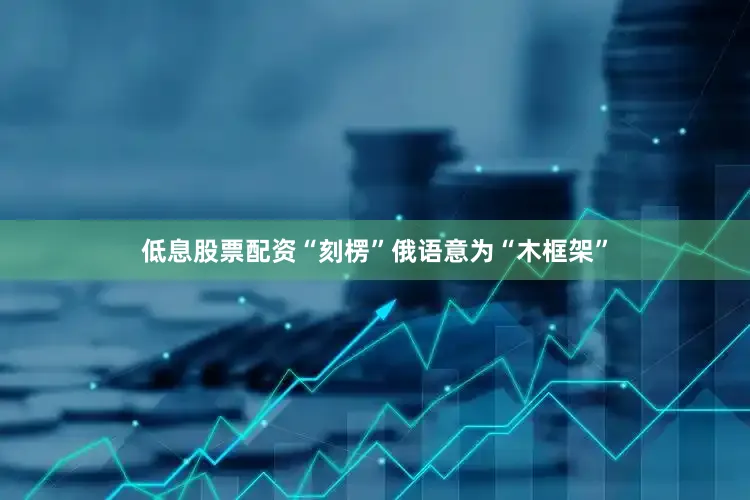 低息股票配资“刻楞”俄语意为“木框架”