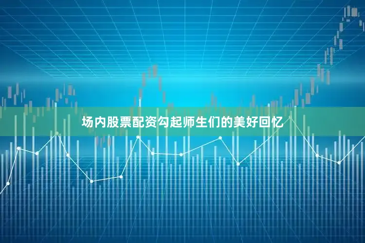 场内股票配资勾起师生们的美好回忆