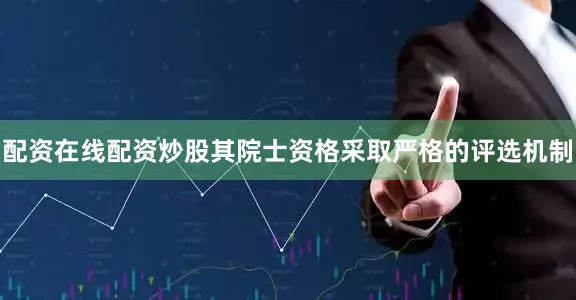 配资在线配资炒股其院士资格采取严格的评选机制