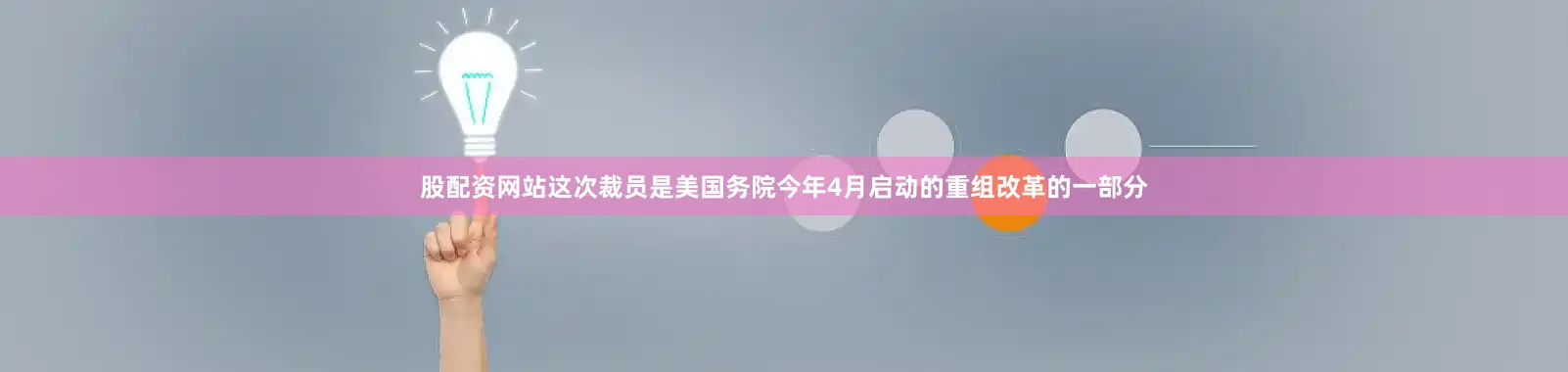 股配资网站这次裁员是美国务院今年4月启动的重组改革的一部分