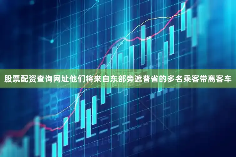 股票配资查询网址他们将来自东部旁遮普省的多名乘客带离客车