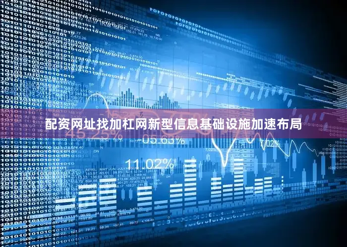 配资网址找加杠网新型信息基础设施加速布局