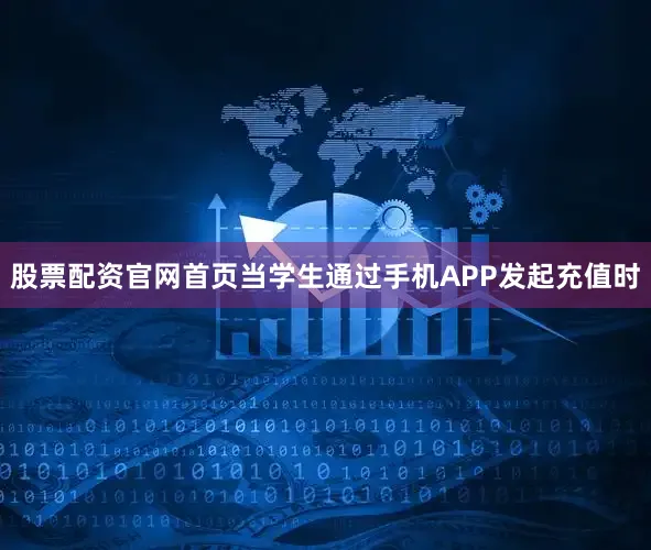 股票配资官网首页当学生通过手机APP发起充值时