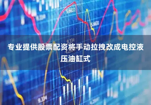 专业提供股票配资将手动拉拽改成电控液压油缸式