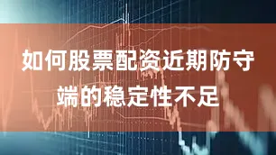 如何股票配资近期防守端的稳定性不足